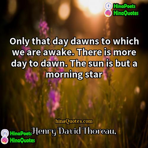 Henry David Thoreau Quotes | Only that day dawns to which we